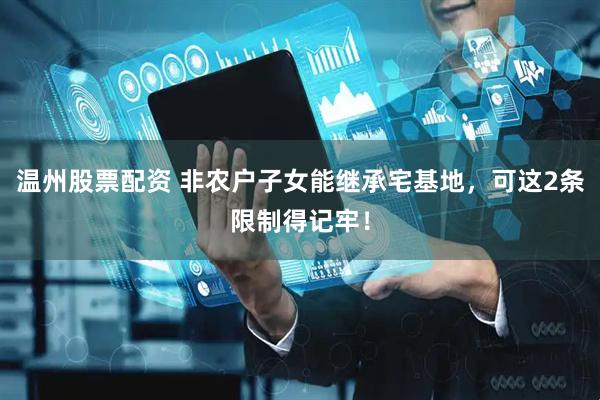 温州股票配资 非农户子女能继承宅基地，可这2条限制得记牢！