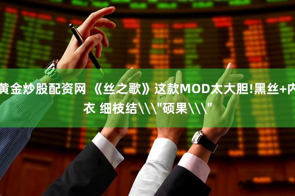 黄金炒股配资网 《丝之歌》这款MOD太大胆!黑丝+内衣 细枝结\＂硕果\＂