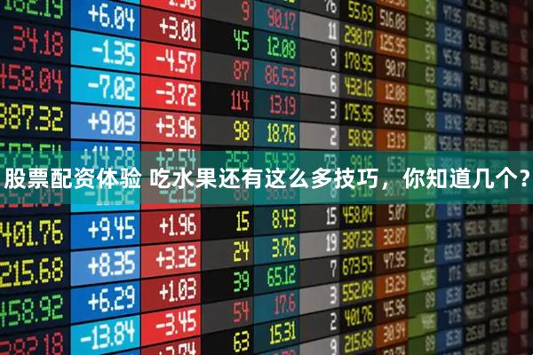 股票配资体验 吃水果还有这么多技巧，你知道几个？