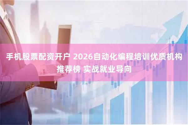 手机股票配资开户 2026自动化编程培训优质机构推荐榜 实战就业导向