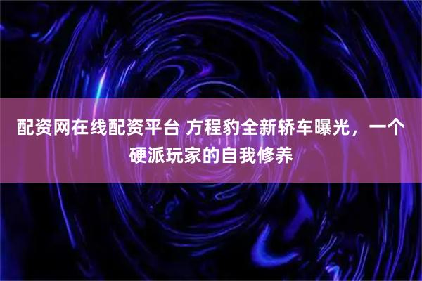 配资网在线配资平台 方程豹全新轿车曝光，一个硬派玩家的自我修养