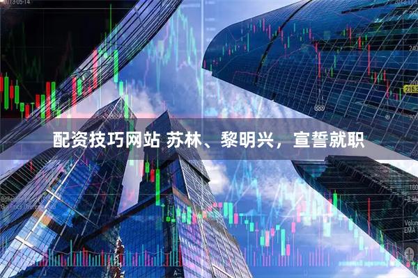 配资技巧网站 苏林、黎明兴，宣誓就职